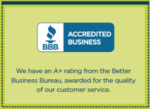 We have an A+ rating from the Better Business Bureau, awarded for the Quality of our customer service.